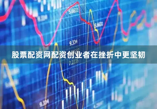 股票配资网配资创业者在挫折中更坚韧
