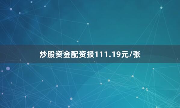 炒股资金配资报111.19元/张
