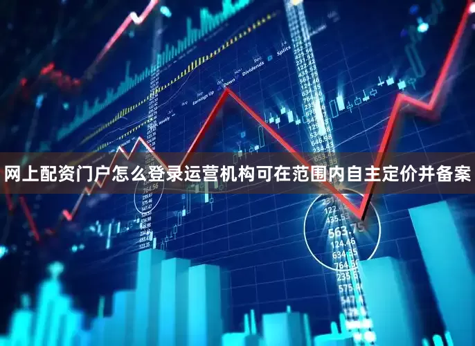 网上配资门户怎么登录运营机构可在范围内自主定价并备案