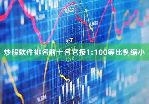 炒股软件排名前十名它按1:100等比例缩小