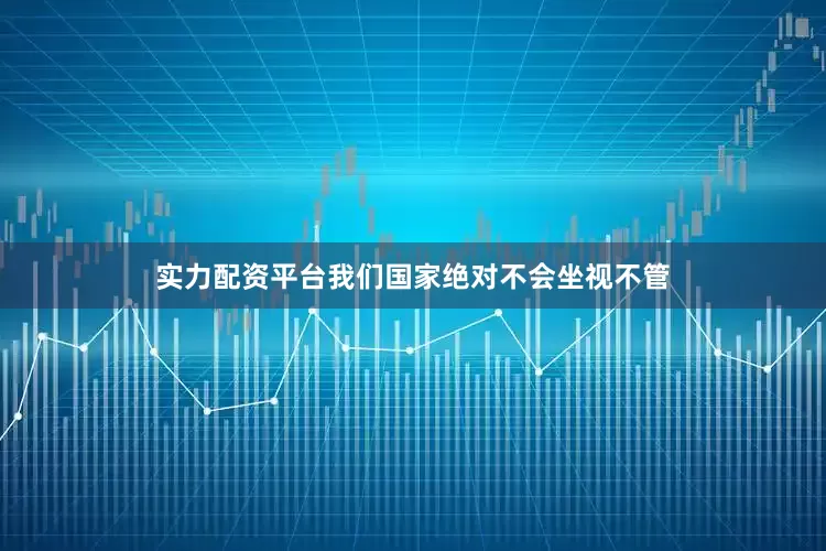 实力配资平台我们国家绝对不会坐视不管