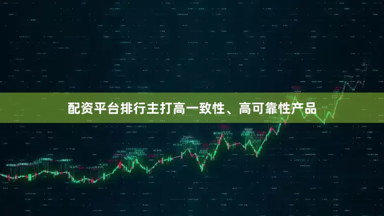 配资平台排行主打高一致性、高可靠性产品