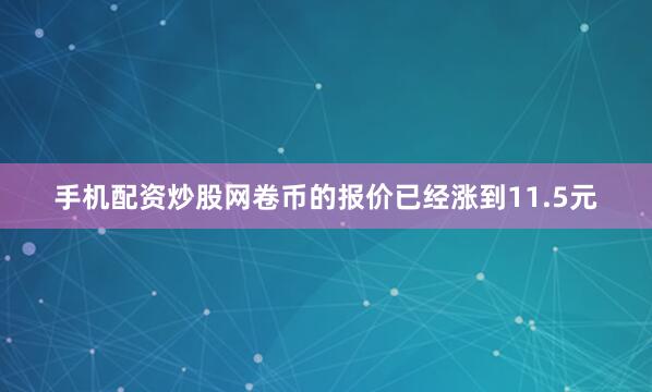 手机配资炒股网卷币的报价已经涨到11.5元