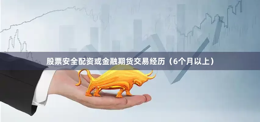 股票安全配资或金融期货交易经历（6个月以上）