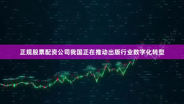 正规股票配资公司我国正在推动出版行业数字化转型