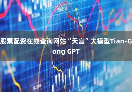 股票配资在线查询网站“天宫”大模型Tian-Gong GPT