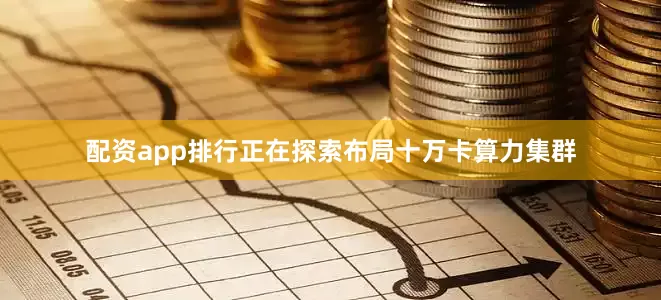 配资app排行正在探索布局十万卡算力集群