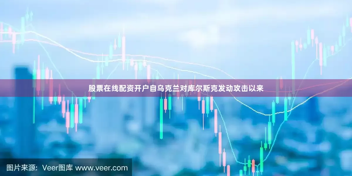 股票在线配资开户自乌克兰对库尔斯克发动攻击以来