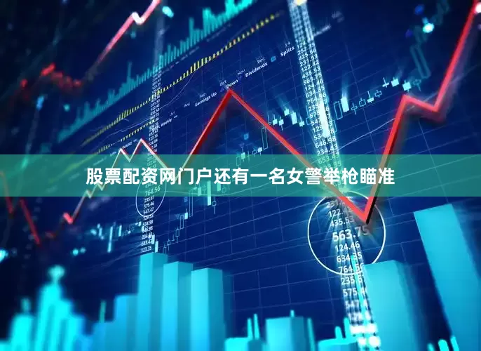 股票配资网门户还有一名女警举枪瞄准