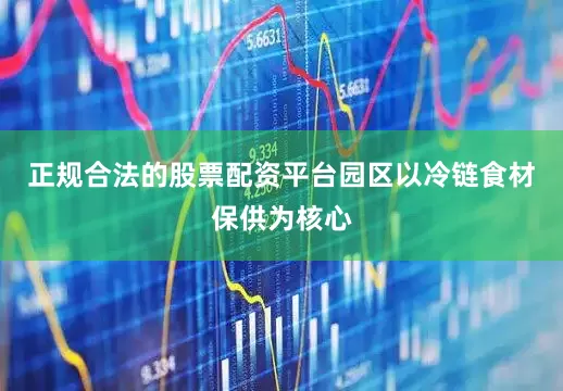 正规合法的股票配资平台园区以冷链食材保供为核心