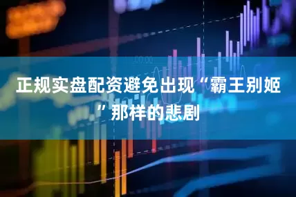 正规实盘配资避免出现“霸王别姬”那样的悲剧
