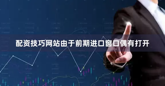 配资技巧网站由于前期进口窗口偶有打开