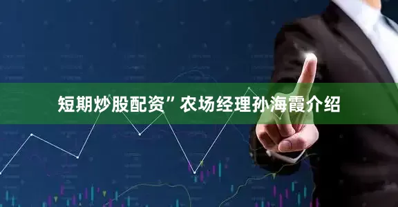 短期炒股配资”农场经理孙海霞介绍