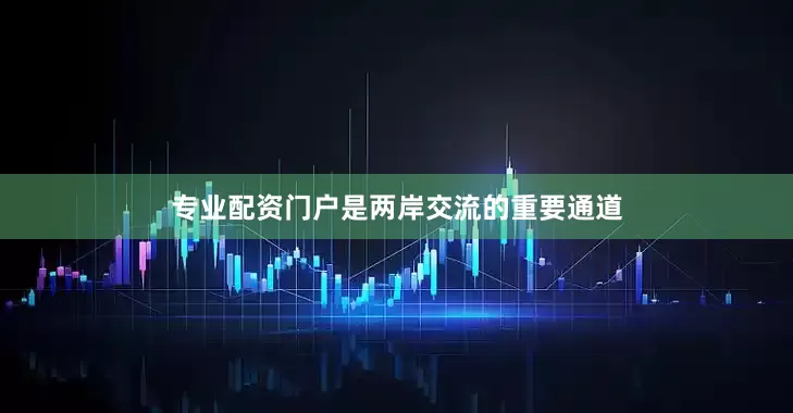 专业配资门户是两岸交流的重要通道