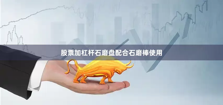 股票加杠杆石磨盘配合石磨棒使用
