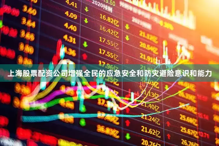 上海股票配资公司增强全民的应急安全和防灾避险意识和能力