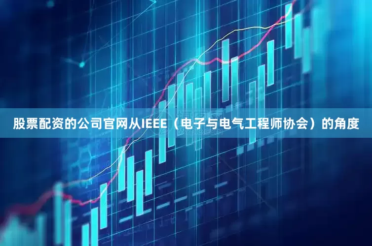股票配资的公司官网从IEEE（电子与电气工程师协会）的角度