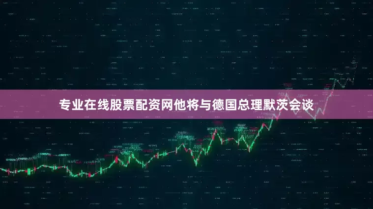 专业在线股票配资网他将与德国总理默茨会谈