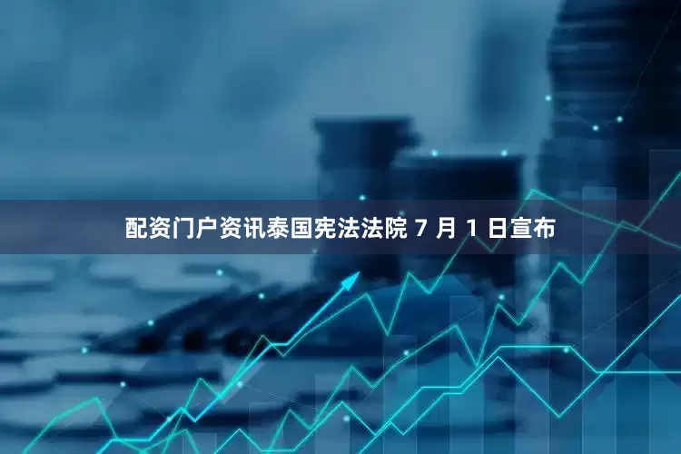 配资门户资讯泰国宪法法院 7 月 1 日宣布