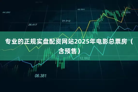 专业的正规实盘配资网站2025年电影总票房（含预售）