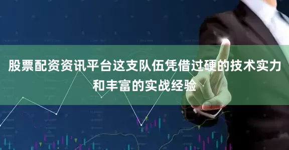 股票配资资讯平台这支队伍凭借过硬的技术实力和丰富的实战经验