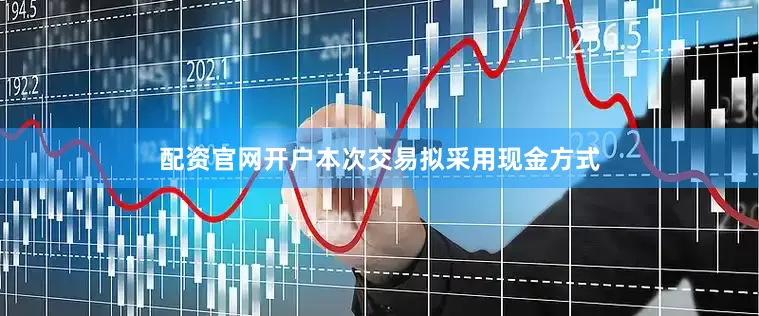 配资官网开户本次交易拟采用现金方式