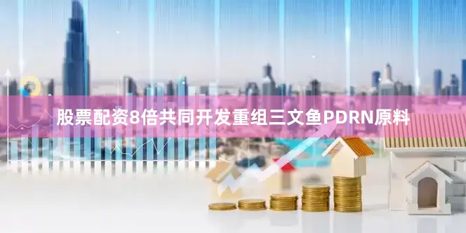 股票配资8倍共同开发重组三文鱼PDRN原料