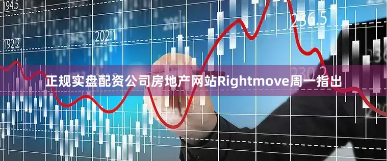 正规实盘配资公司　　房地产网站Rightmove周一指出