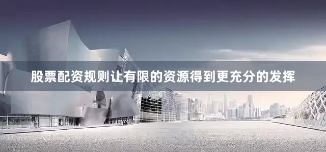 股票配资规则让有限的资源得到更充分的发挥